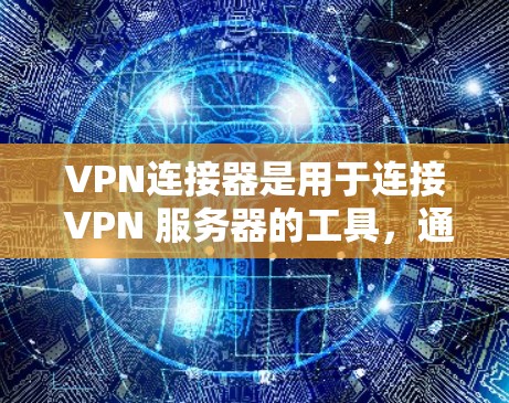 VPN连接器是用于连接 VPN 服务器的工具，通常分为端口连接器、IP地址转换器和网络接口转换器等类型。以下是解决 VPN 返现网络连接器问题的步骤指南