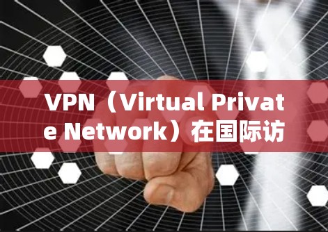 VPN（Virtual Private Network）在国际访问中的体验因用户的具体需求、设备情况以及网络环境而异。以下是一些可能的影响因素和注意事项