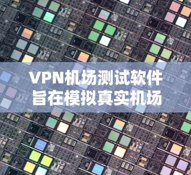 VPN机场测试软件旨在模拟真实机场网络环境，帮助开发者和开发者在机场环境中进行测试和优化。以下是该软件的详细分析