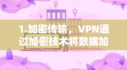 1.加密传输，VPN通过加密技术将数据加密，确保在传输过程中数据不会被其他网络窃取，同时能够被接收方正确解密