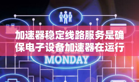 加速器稳定线路服务是确保电子设备加速器在运行时稳定可靠的关键技术。以下是对加速器稳定线路服务的详细分析