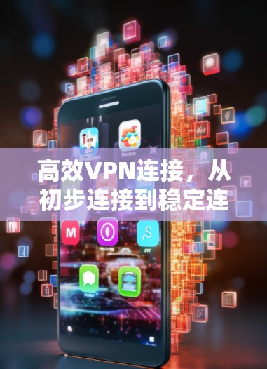 高效VPN连接，从初步连接到稳定连接的高效方法