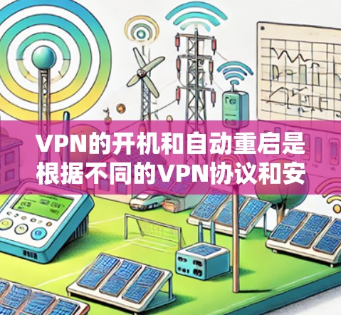VPN的开机和自动重启是根据不同的VPN协议和安全软件配置的。以下是一些常见的情况和建议
