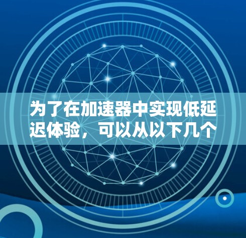 为了在加速器中实现低延迟体验，可以从以下几个方面进行优化