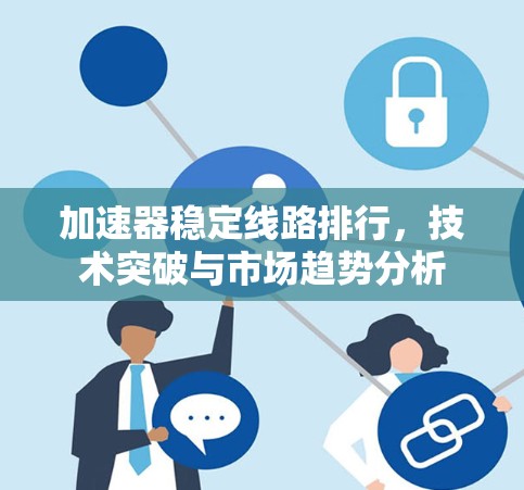 加速器稳定线路排行，技术突破与市场趋势分析