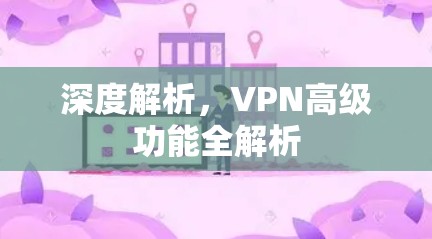 深度解析，VPN高级功能全解析