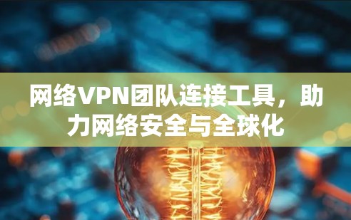 网络VPN团队连接工具，助力网络安全与全球化