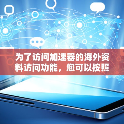 为了访问加速器的海外资料访问功能，您可以按照以下步骤操作