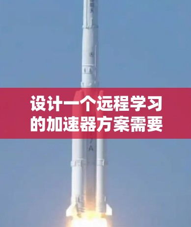 设计一个远程学习的加速器方案需要综合考虑多个方面，以确保学习的高效、安全和便捷。以下是一个详细的方案框架