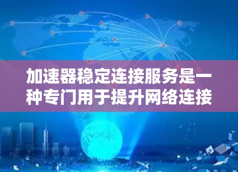 加速器稳定连接服务是一种专门用于提升网络连接速度并确保连接稳定和可靠的技术服务。它支持多种加速方式，如物理连接、网络连接和混合连接，帮助用户在不同设备和软件环境中优化体验。以下是该服务的详细信息