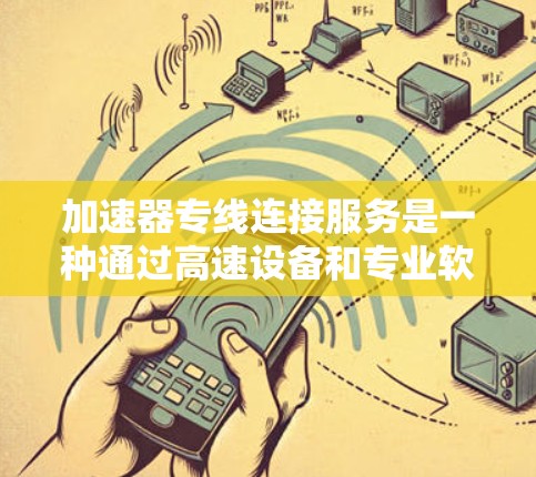 加速器专线连接服务是一种通过高速设备和专业软件实现快速连接多个加速器或加速相关的设备的技术，主要用于提升数据传输和网络连接的效率和稳定性。以下是该服务的详细分析