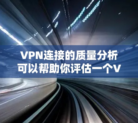 VPN连接的质量分析可以帮助你评估一个VPN服务的安全性和可靠性。以下是一些主要方面需要考虑的因素