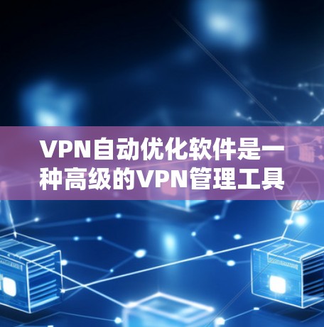 VPN自动优化软件是一种高级的VPN管理工具，通过分析用户的历史使用数据和网络环境，自动调整设置以优化VPN的使用体验。以下是该软件的详细介绍