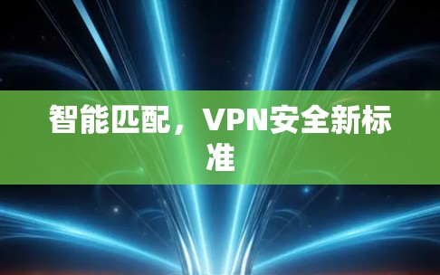 智能匹配，VPN安全新标准
