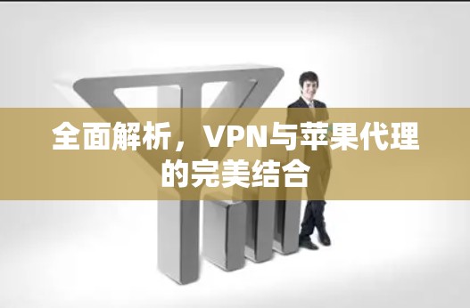 全面解析，VPN与苹果代理的完美结合