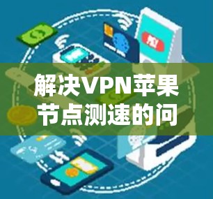 解决VPN苹果节点测速的问题，可以按照以下步骤进行
