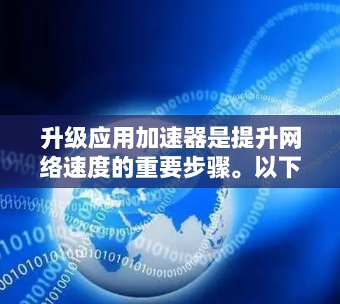 升级应用加速器是提升网络速度的重要步骤。以下是一步步的指南，帮助您高效完成加速器的升级