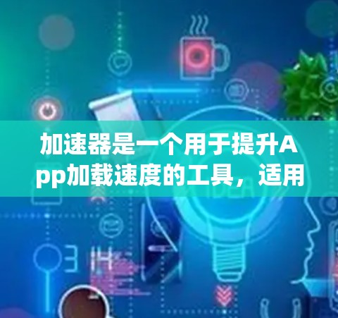加速器是一个用于提升App加载速度的工具，适用于iOS设备。以下是关于加速器的详细指南
