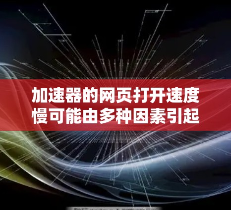 加速器的网页打开速度慢可能由多种因素引起，以下是一些建议以解决这个问题