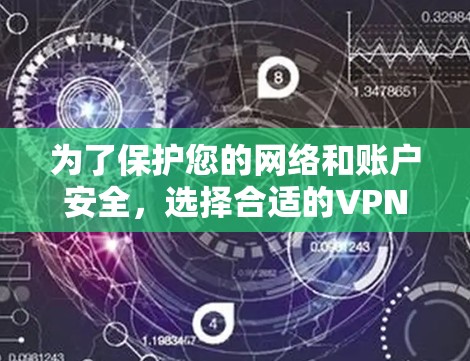 为了保护您的网络和账户安全，选择合适的VPN服务至关重要。以下是根据您需求和情况制定的步骤指南