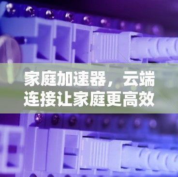 家庭加速器，云端连接让家庭更高效