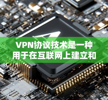 VPN协议技术是一种用于在互联网上建立和管理虚拟网络环境的技术体系，主要涉及多个协议的配合使用，以确保数据的安全、可靠传输。以下是几种主要的VPN协议和技术，以及它们的作用和应用场景
