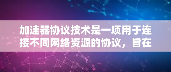 加速器协议技术是一项用于连接不同网络资源的协议，旨在提升网络性能，特别是在多设备或多端设备环境下。以下是对该技术的详细介绍
