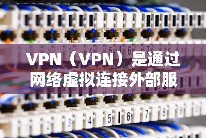VPN（VPN）是通过网络虚拟连接外部服务器来实现加密传输的网络服务。它在海外留学中非常有用，以下是使用VPN与海外留学联系的步骤