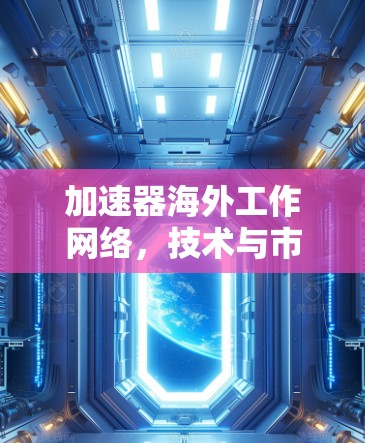 加速器海外工作网络，技术与市场的融合