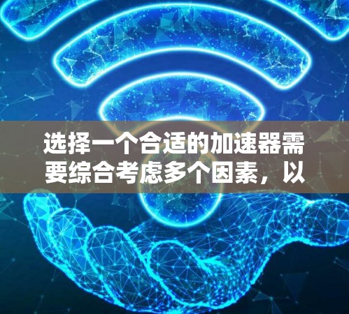 选择一个合适的加速器需要综合考虑多个因素，以确保其满足你的需求。以下是一个有条理的总结