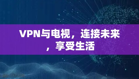 VPN与电视，连接未来，享受生活
