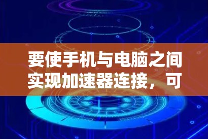 要使手机与电脑之间实现加速器连接，可以按照以下步骤操作