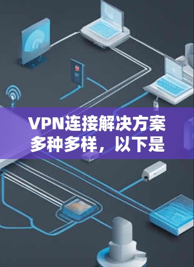 VPN连接解决方案多种多样，以下是一些常见的方法和工具