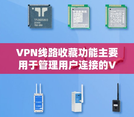 VPN线路收藏功能主要用于管理用户连接的VPN服务，以下是该功能的主要内容和功能