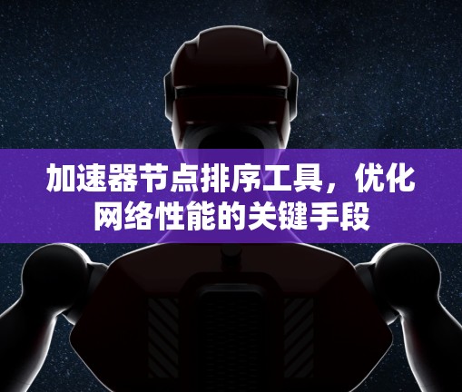 加速器节点排序工具，优化网络性能的关键手段