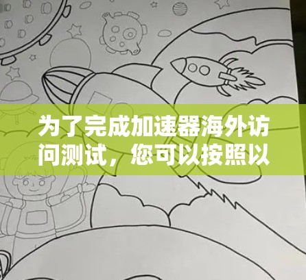 为了完成加速器海外访问测试，您可以按照以下步骤进行