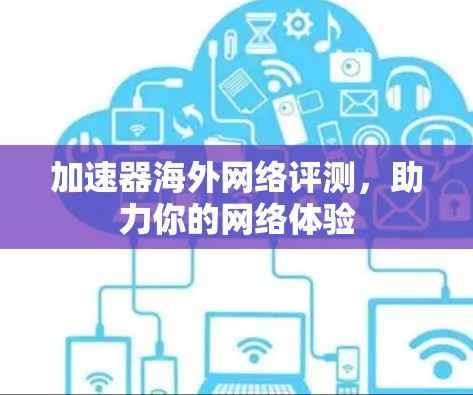 加速器海外网络评测，助力你的网络体验