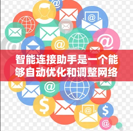 智能连接助手是一个能够自动优化和调整网络连接的工具，帮助用户快速提升数据传输速度。以下是对智能连接助手的详细介绍