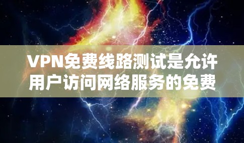 VPN免费线路测试是允许用户访问网络服务的免费VPN服务。然而，这些服务通常有以下特点