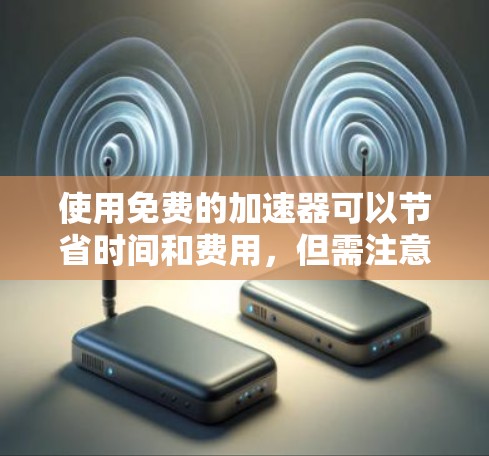 使用免费的加速器可以节省时间和费用，但需注意以下几点