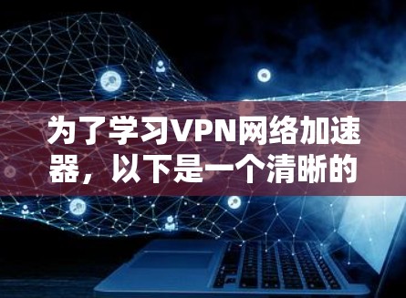 为了学习VPN网络加速器，以下是一个清晰的步骤指南