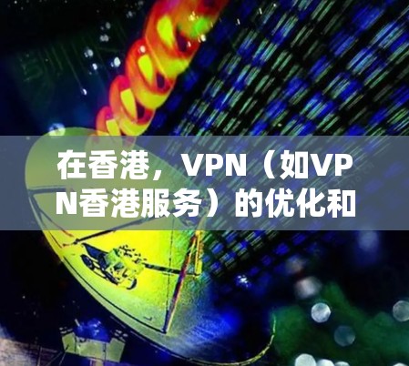 在香港，VPN（如VPN香港服务）的优化和使用需要考虑到本地网络环境和香港特定的法律和政策。以下是一些关于VPN香港优化的要点和建议