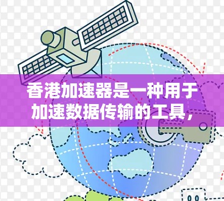 香港加速器是一种用于加速数据传输的工具，主要服务于香港和内地，旨在提高网络性能和用户体验。以下是关于香港加速器的详细总结