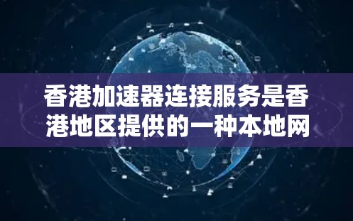香港加速器连接服务是香港地区提供的一种本地网络加速解决方案，帮助用户高效处理本地数据。以下是对该服务的详细概述