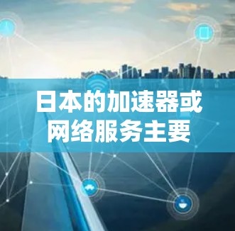 日本的加速器或网络服务主要由三种运营商运营，横滨电信、广电和东芝电信。这些运营商分别提供不同的网络覆盖范围和带宽选择