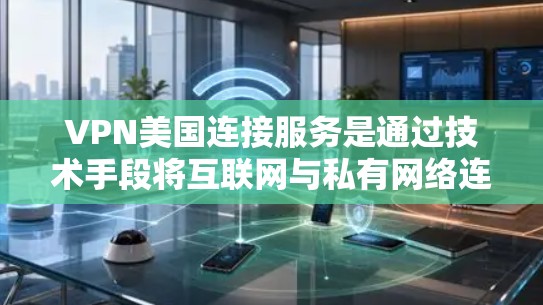 VPN美国连接服务是通过技术手段将互联网与私有网络连接，旨在提供安全的网络连接。虽然这些服务在理论上具有安全性和隐私，但在实际应用中，美国的网络环境可能带来风险。以下是对这一问题的详细分析和总结