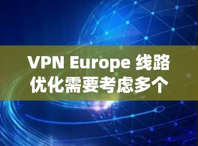 VPN Europe 线路优化需要考虑多个因素，包括设备配置、VPN设置、网络连接以及安全措施等方面。以下是一些通用的 VPN 欧洲线路优化建议