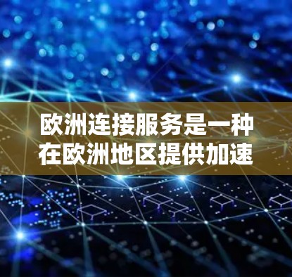 欧洲连接服务是一种在欧洲地区提供加速器的网络连接工具，旨在帮助用户加速移动应用。以下是关于该服务的详细信息