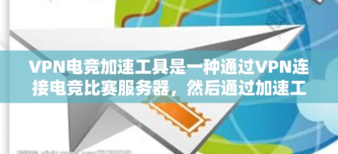 VPN电竞加速工具是一种通过VPN连接电竞比赛服务器，然后通过加速工具快速下载比赛视频的网络应用。以下是该技术的详细分析