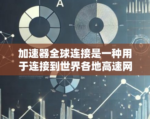加速器全球连接是一种用于连接到世界各地高速网络的软件工具，允许用户选择连接的国家，然后在加速器上设置速度和距离，从而快速连接到目标国家的高速网络。以下是关于加速器全球连接的详细指南